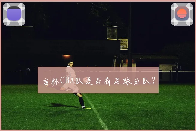 吉林CBA队是否有足球分队？