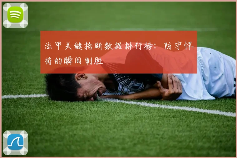 法甲关键抢断数据排行榜：防守悍将的瞬间制胜