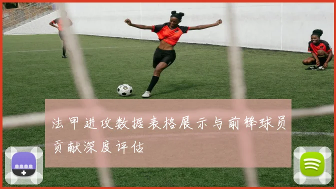 法甲进攻数据表格展示与前锋球员贡献深度评估