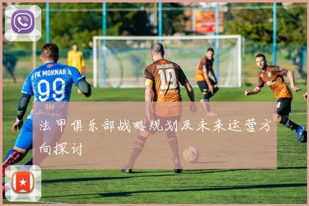 法甲俱乐部战略规划及未来运营方向探讨