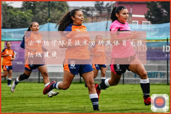 法甲防守球员技术分析及体育竞技防线建设