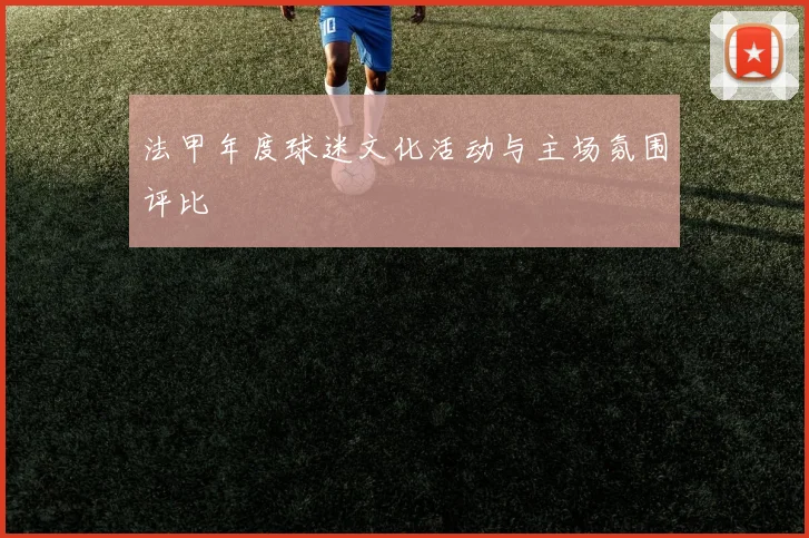 法甲年度球迷文化活动与主场氛围评比