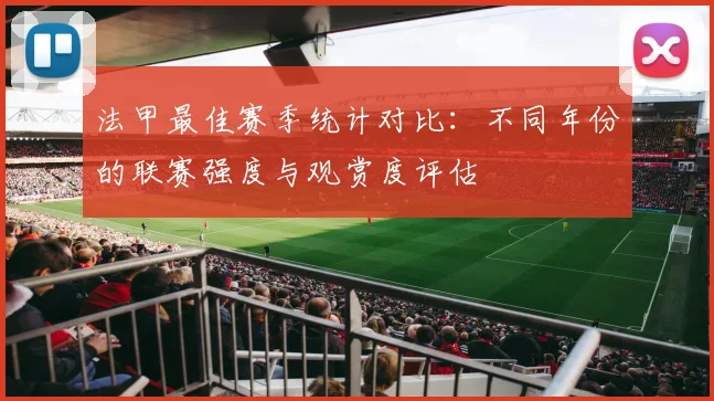 法甲最佳赛季统计对比：不同年份的联赛强度与观赏度评估