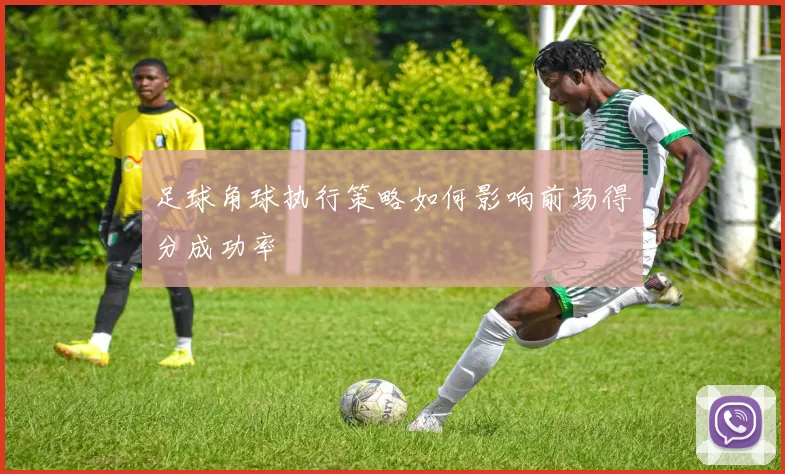 足球角球执行策略如何影响前场得分成功率