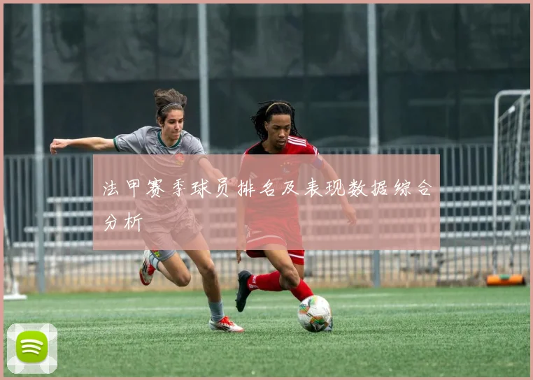 法甲赛季球员排名及表现数据综合分析
