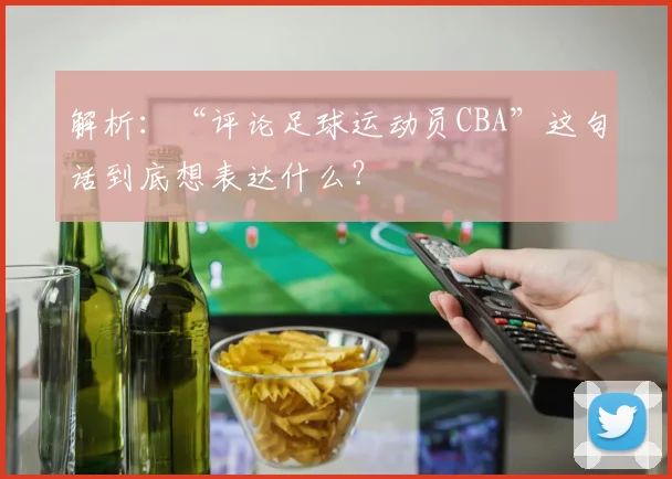 解析：“评论足球运动员CBA”这句话到底想表达什么？