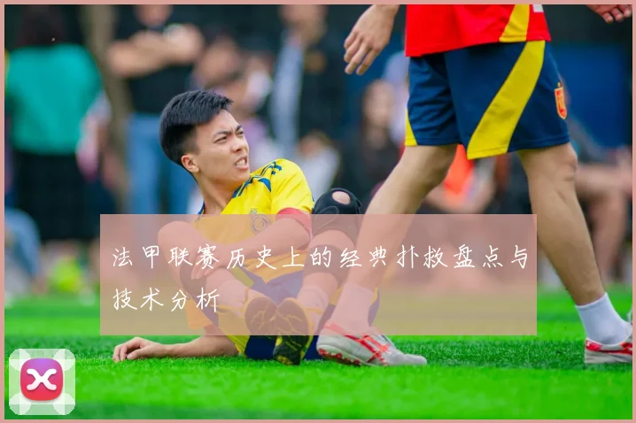 法甲联赛历史上的经典扑救盘点与技术分析
